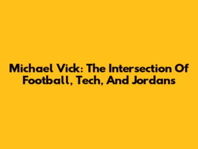 Michael Vick: The Intersection Of Football, Tech, And Jordans