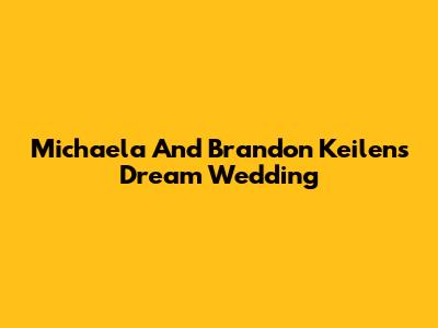Michaela And Brandon Keilen's Dream Wedding