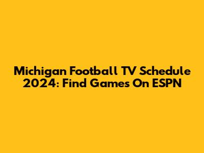 Michigan Football TV Schedule 2024: Find Games On ESPN