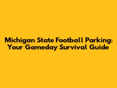 Michigan State Football Parking: Your Gameday Survival Guide