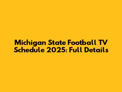 Michigan State Football TV Schedule 2025: Full Details