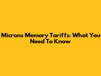 Micron's Memory Tariffs: What You Need To Know