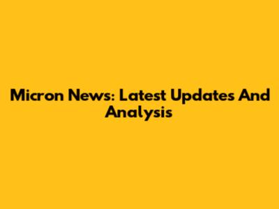 Micron News: Latest Updates And Analysis