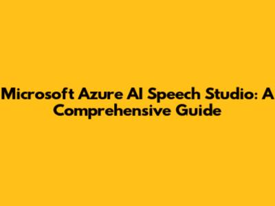 Microsoft Azure AI Speech Studio: A Comprehensive Guide