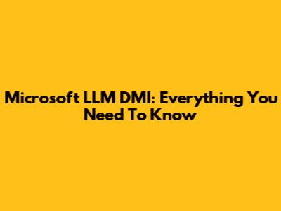 Microsoft LLM DMI: Everything You Need To Know