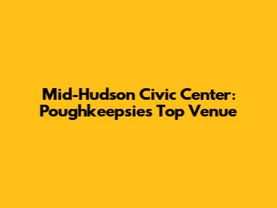 Mid-Hudson Civic Center: Poughkeepsie's Top Venue