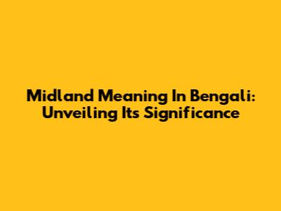 Midland Meaning In Bengali: Unveiling Its Significance