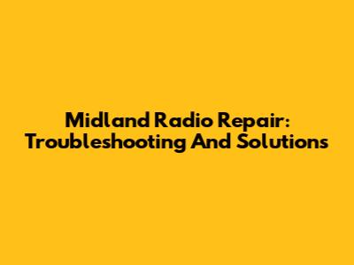 Midland Radio Repair: Troubleshooting And Solutions