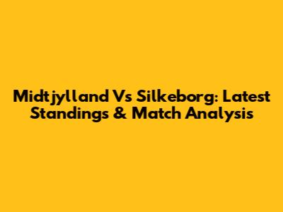 Midtjylland Vs Silkeborg: Latest Standings & Match Analysis