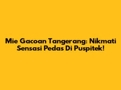 Mie Gacoan Tangerang: Nikmati Sensasi Pedas Di Puspitek!