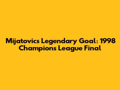 Mijatovic's Legendary Goal: 1998 Champions League Final