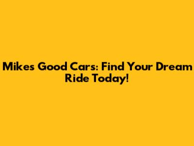 Mike's Good Cars: Find Your Dream Ride Today!