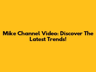 Mike Channel Video: Discover The Latest Trends!