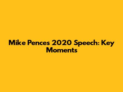 Mike Pence's 2020 Speech: Key Moments