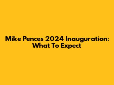 Mike Pence's 2024 Inauguration: What To Expect