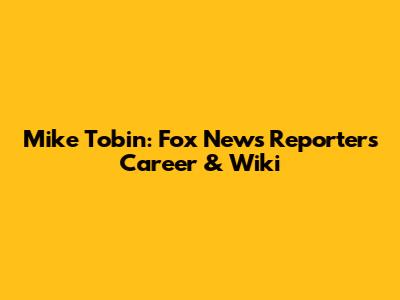 Mike Tobin: Fox News Reporter's Career & Wiki