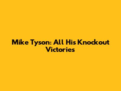 Mike Tyson: All His Knockout Victories