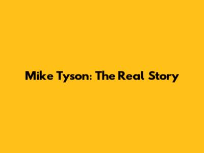 Mike Tyson: The Real Story
