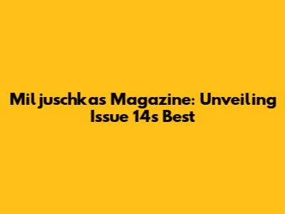 Miljuschka's Magazine: Unveiling Issue 14's Best