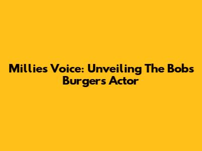 Millie's Voice: Unveiling The Bob's Burgers Actor