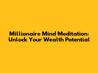 Millionaire Mind Meditation: Unlock Your Wealth Potential