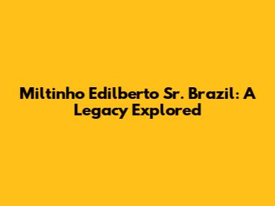 Miltinho Edilberto Sr. Brazil: A Legacy Explored