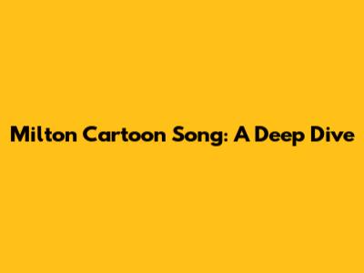 Milton Cartoon Song: A Deep Dive