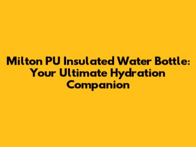 Milton PU Insulated Water Bottle: Your Ultimate Hydration Companion