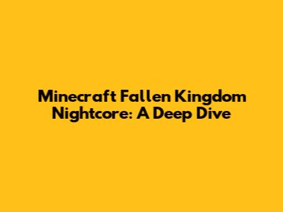 Minecraft Fallen Kingdom Nightcore: A Deep Dive
