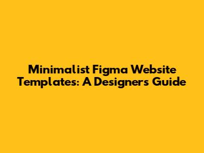Minimalist Figma Website Templates: A Designer's Guide