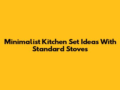 Minimalist Kitchen Set Ideas With Standard Stoves