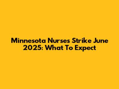 Minnesota Nurses Strike June 2025: What To Expect