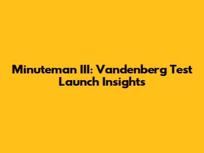 Minuteman III: Vandenberg Test Launch Insights