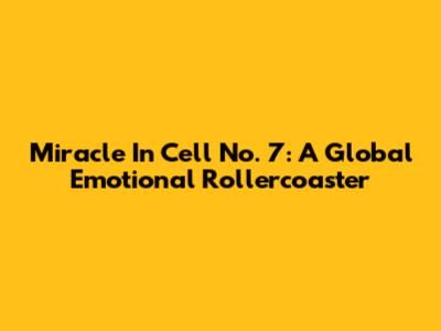 Miracle In Cell No. 7: A Global Emotional Rollercoaster