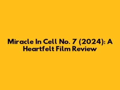 Miracle In Cell No. 7 (2024): A Heartfelt Film Review