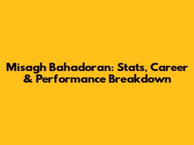 Misagh Bahadoran: Stats, Career & Performance Breakdown