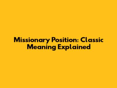 Missionary Position: Classic Meaning Explained