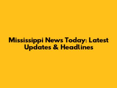 Mississippi News Today: Latest Updates & Headlines