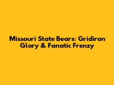 Missouri State Bears: Gridiron Glory & Fanatic Frenzy