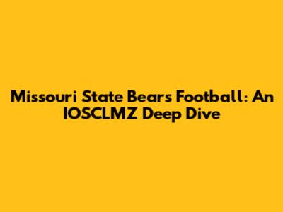 Missouri State Bears Football: An IOSCLMZ Deep Dive