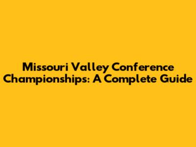 Missouri Valley Conference Championships: A Complete Guide