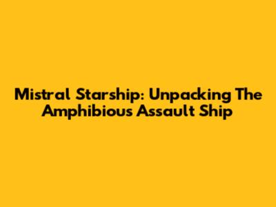 Mistral Starship: Unpacking The Amphibious Assault Ship