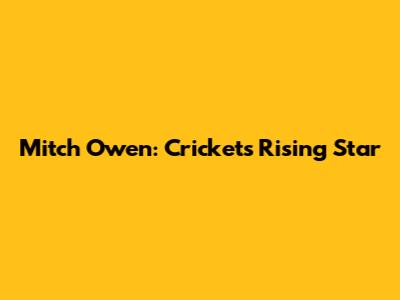 Mitch Owen: Cricket's Rising Star