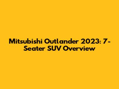 Mitsubishi Outlander 2023: 7-Seater SUV Overview