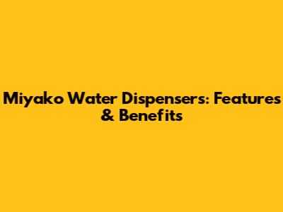 Miyako Water Dispensers: Features & Benefits