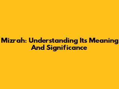 Mizrah: Understanding Its Meaning And Significance