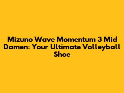 Mizuno Wave Momentum 3 Mid Damen: Your Ultimate Volleyball Shoe