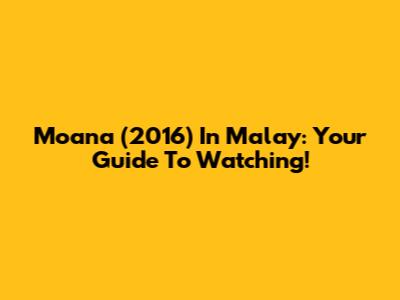 Moana (2016) In Malay: Your Guide To Watching!