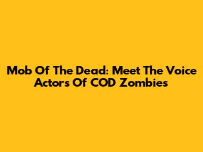 Mob Of The Dead: Meet The Voice Actors Of COD Zombies