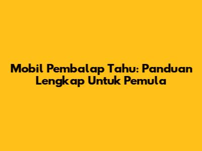 Mobil Pembalap Tahu: Panduan Lengkap Untuk Pemula